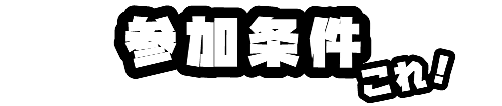 参加条件はこれ！